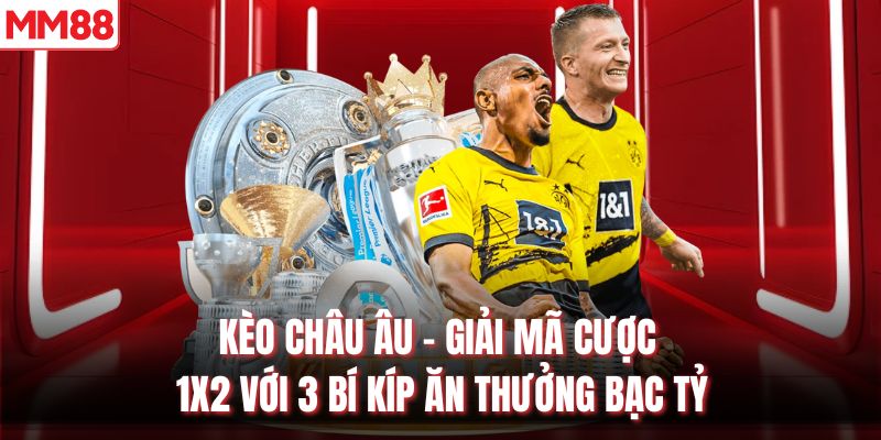 Kèo Châu Âu - Giải Mã Cược 1x2 Với 3 Bí Kíp Ăn Thưởng Bạc Tỷ