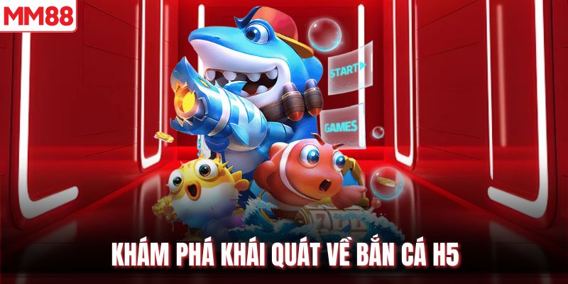 Khám phá khái quát về bắn cá H5