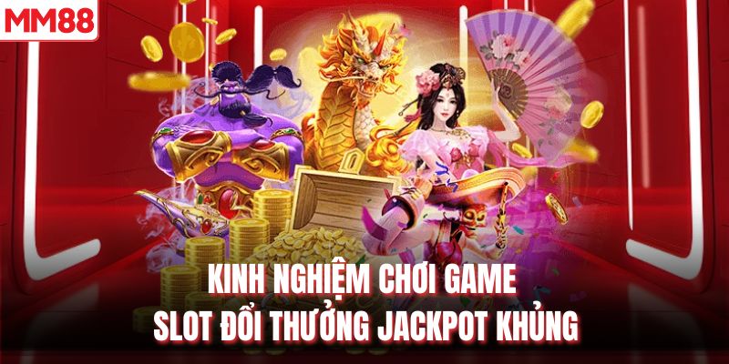 Kinh nghiệm chơi game slot đổi thưởng jackpot khủng