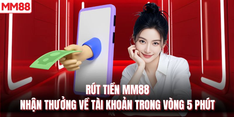 Rút Tiền MM88 - Nhận Thưởng Về Tài Khoản Trong Vòng 5 Phút