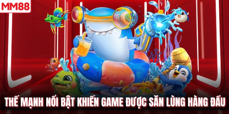 Thế mạnh nổi bật khiến game được săn lùng hàng đầu