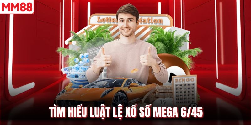Tìm hiểu luật lệ xổ số Mega 6/45
