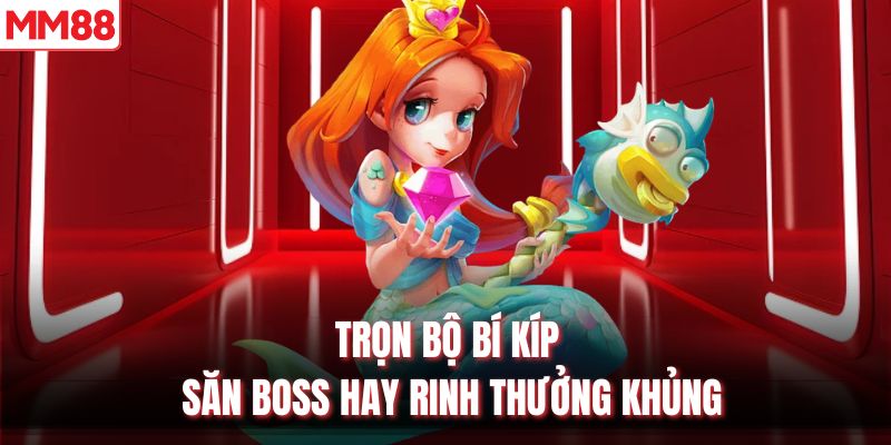 Trọn bộ bí kíp săn boss hay rinh thưởng khủng