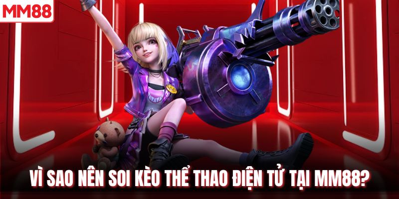 Vì sao nên soi kèo thể thao điện tử tại MM88?