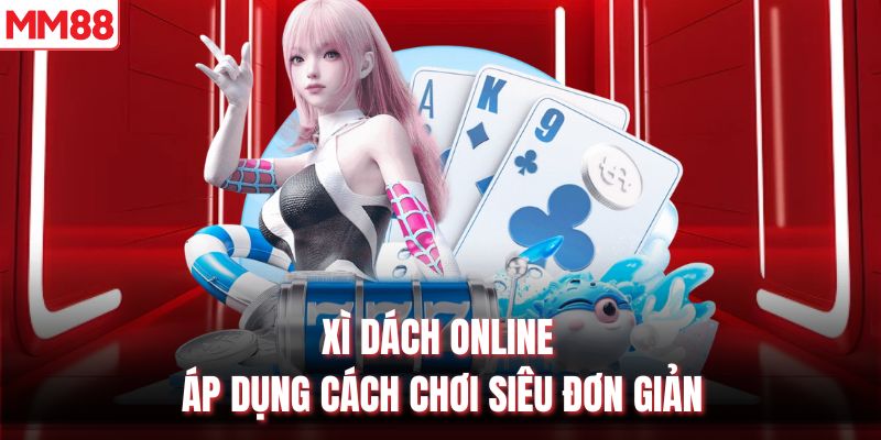 Xì Dách online áp dụng cách chơi siêu đơn giản